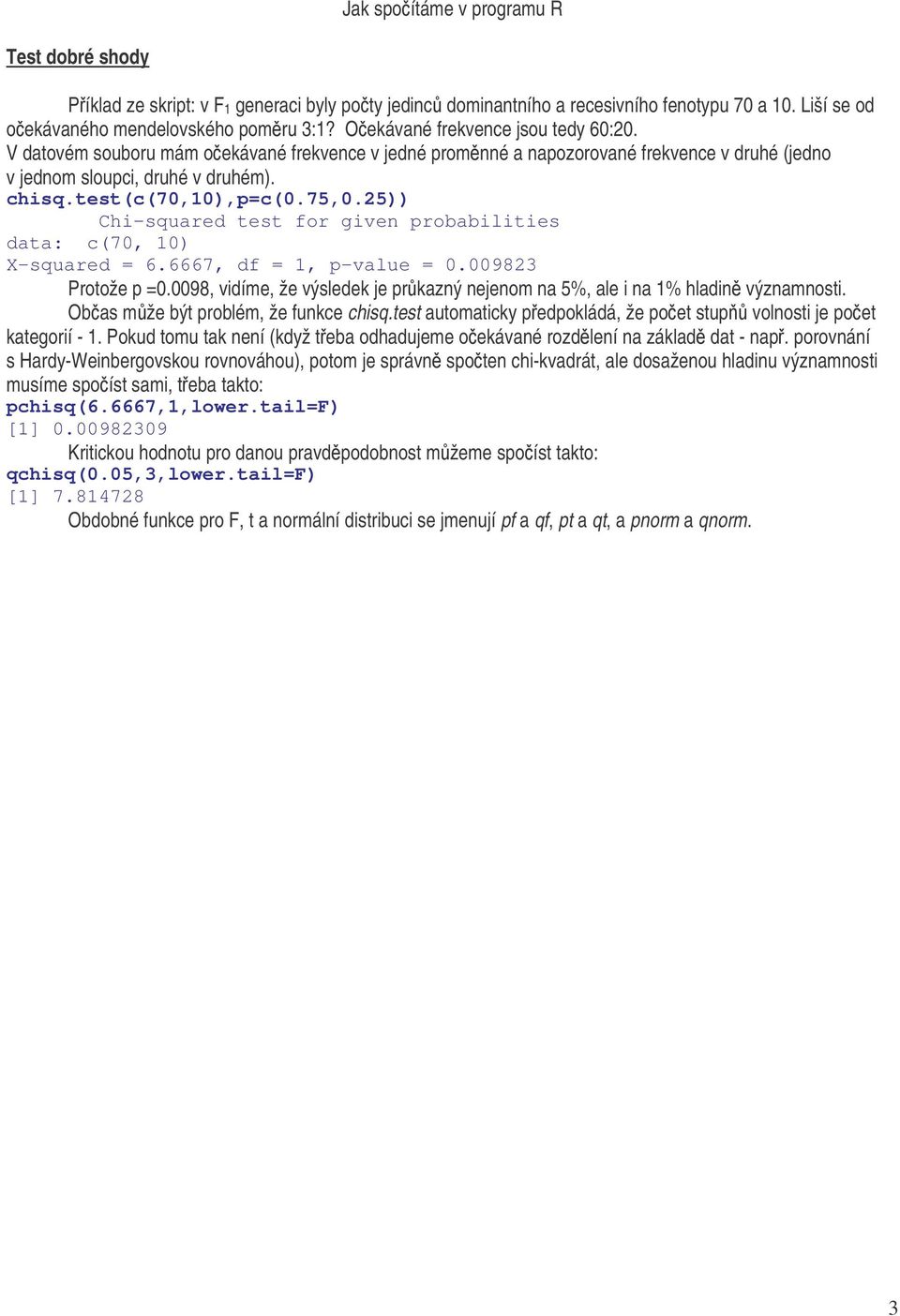 25)) Chi-squared test for given probabilities data: c(70, 10) X-squared = 6.6667, df = 1, p-value = 0.009823 Protože p =0.