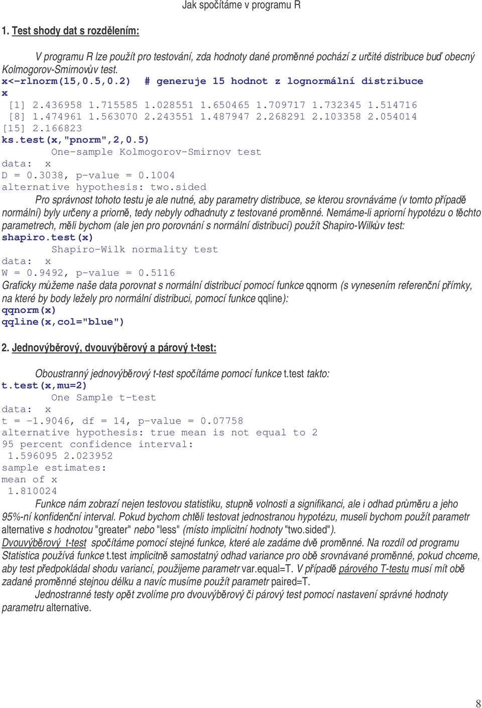 166823 ks.test(x,"pnorm",2,0.5) One-sample Kolmogorov-Smirnov test data: x D = 0.3038, p-value = 0.1004 alternative hypothesis: two.