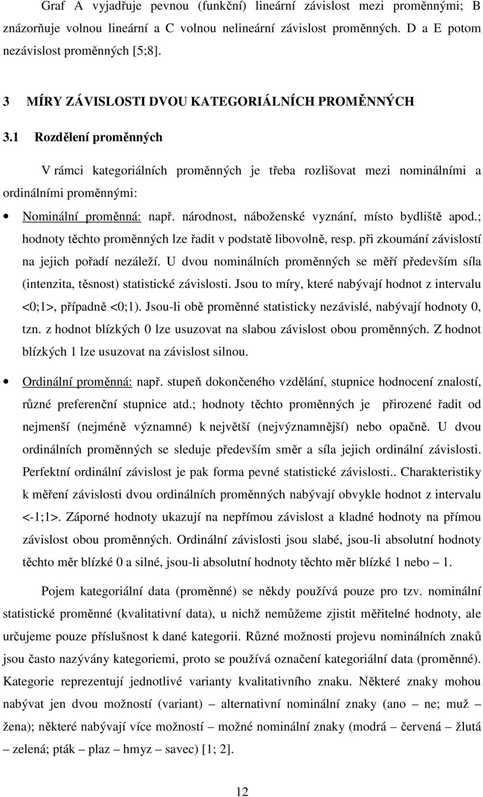 národnost, náboženské vyznání, místo bydliště apod.; hodnoty těchto proměnných lze řadit v podstatě libovolně, resp. při zkoumání závislostí na jejich pořadí nezáleží.