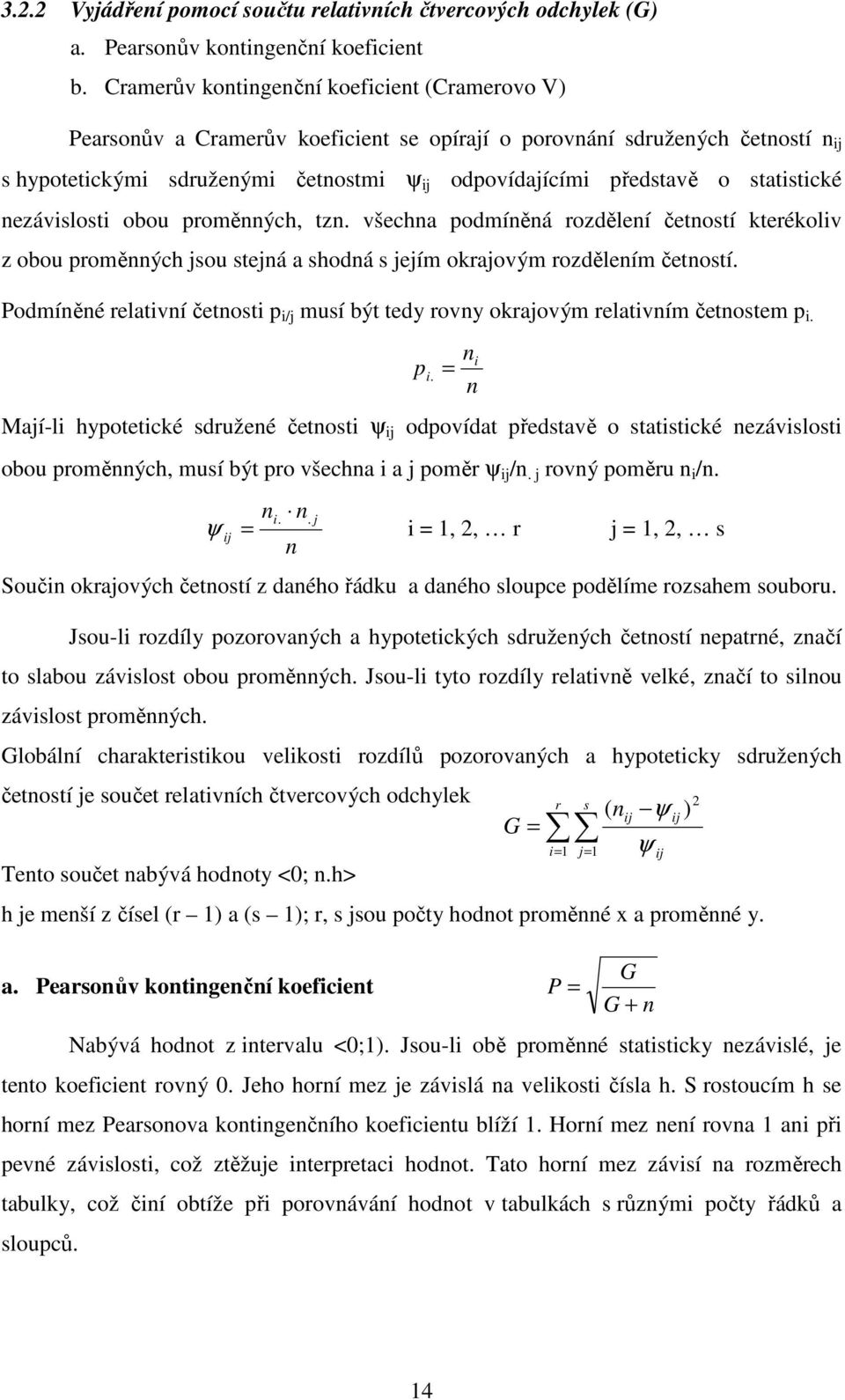 statistické nezávislosti obou proměnných, tzn. všechna podmíněná rozdělení četností kterékoliv z obou proměnných jsou stejná a shodná s jejím okrajovým rozdělením četností.