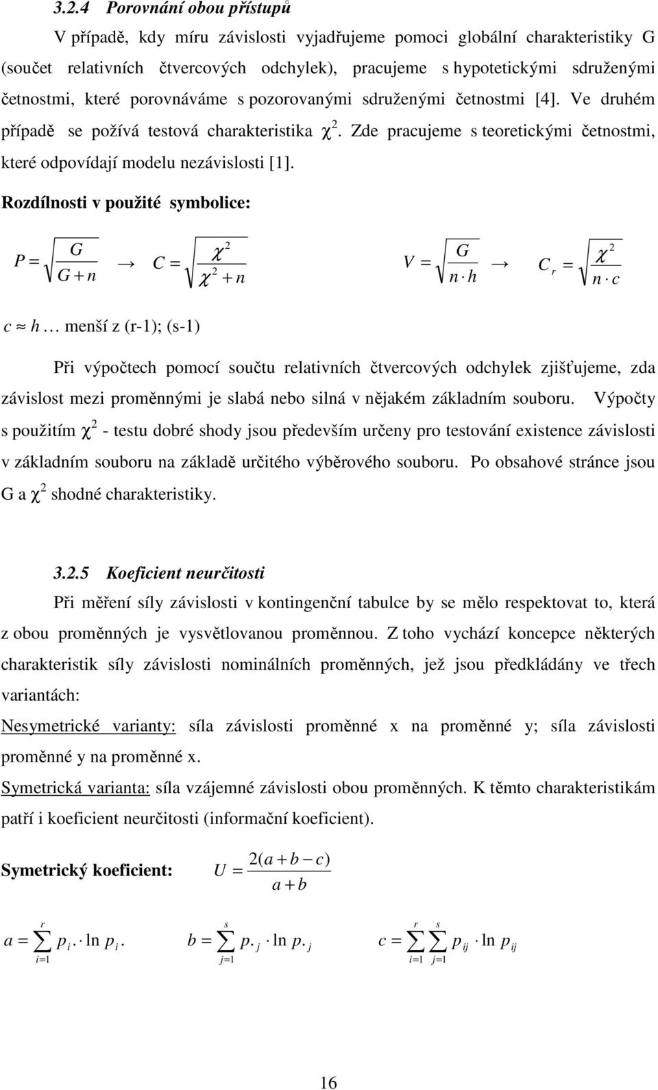 Rozdílnosti v použité symbolice: P G G + n C χ χ + n V G n h C r χ n c c h menší z (r-1); (s-1) Při výpočtech pomocí součtu relativních čtvercových odchylek zjišťujeme, zda závislost mezi proměnnými