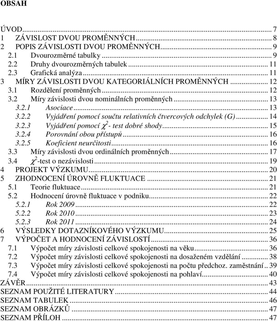 .1 Asociace... 13 3.. Vyjádření pomocí součtu relativních čtvercových odchylek (G)... 14 3..3 Vyjádření pomocí χ - test dobré shody... 15 3..4 Porovnání obou přístupů... 16 3..5 Koeficient neurčitosti.