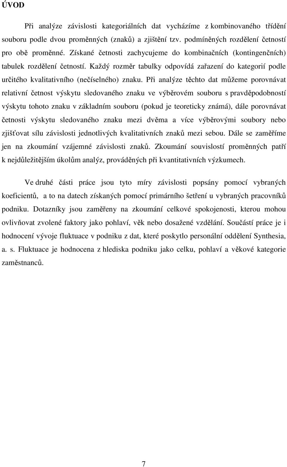 Při analýze těchto dat můžeme porovnávat relativní četnost výskytu sledovaného znaku ve výběrovém souboru s pravděpodobností výskytu tohoto znaku v základním souboru (pokud je teoreticky známá), dále