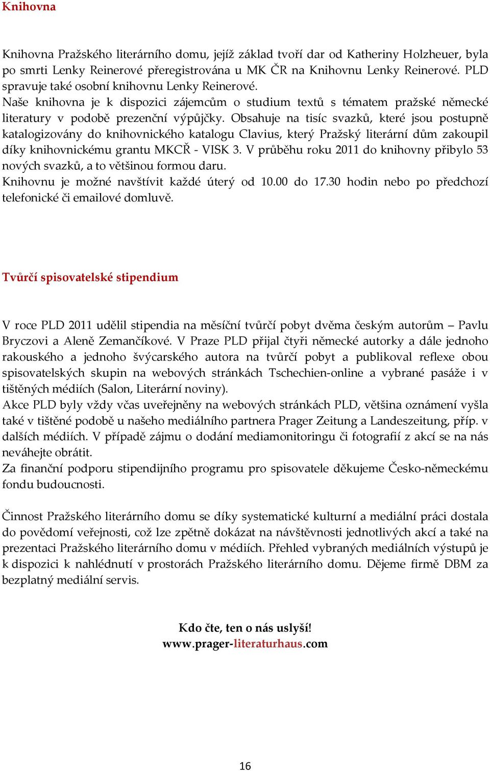 Obsahuje na tisíc svazků, které jsou postupně katalogizovány do knihovnického katalogu Clavius, který Pražský literární dům zakoupil díky knihovnickému grantu MKCŘ - VISK 3.