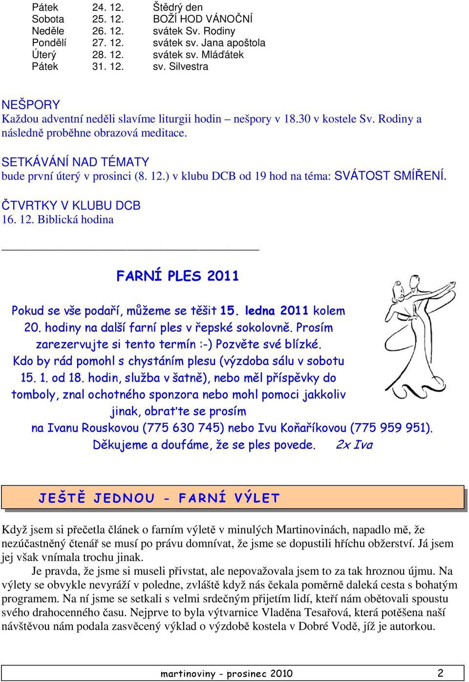 ledna 2011 kolem 20. hodiny na další farní ples v řepské sokolovně. Prosím zarezervujte si tento termín :-) Pozvěte své blízké. Kdo by rád pomohl s chystáním plesu (výzdoba sálu v sobotu 15. 1. od 18.