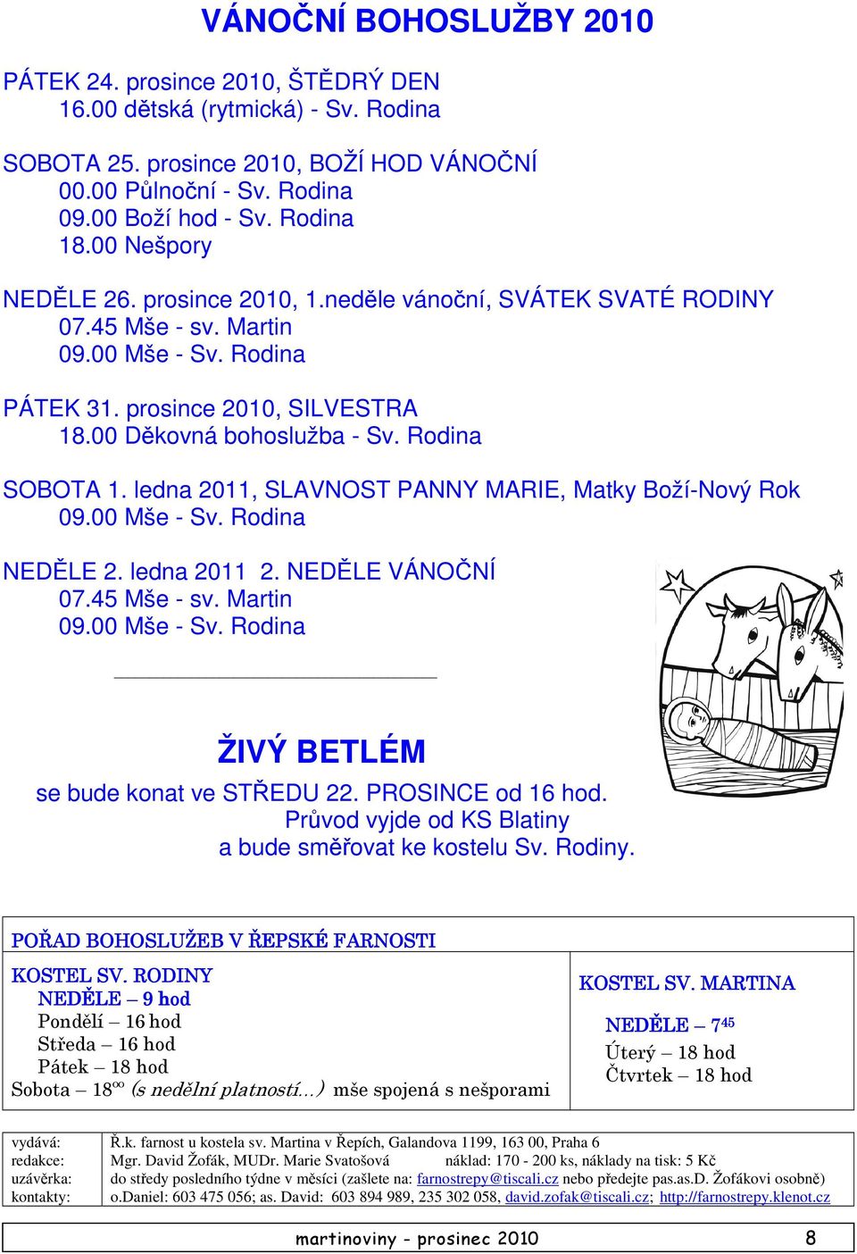 Rodina SOBOTA 1. ledna 2011, SLAVNOST PANNY MARIE, Matky Boží-Nový Rok 09.00 Mše - Sv. Rodina NEDĚLE 2. ledna 2011 2. NEDĚLE VÁNOČNÍ 07.45 Mše - sv. Martin 09.00 Mše - Sv. Rodina ŽIVÝ BETLÉM se bude konat ve STŘEDU 22.