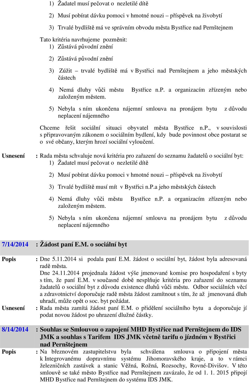 5) Nebyla s ním ukončena nájemní smlouva na pronájem bytu z důvodu neplacení nájemného Chceme řešit sociální situaci obyvatel města Bystřice n.p., v souvislosti s připravovaným zákonem o sociálním bydlení, kdy bude povinnost obce postarat se o své občany, kterým hrozí sociální vyloučení.