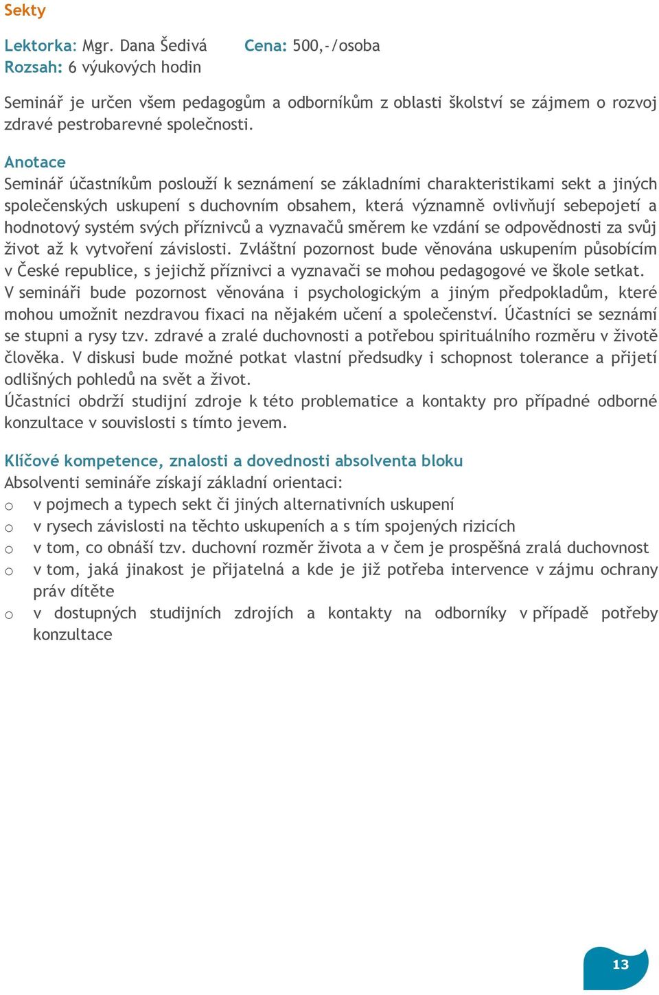 příznivců a vyznavačů směrem ke vzdání se odpovědnosti za svůj život až k vytvoření závislosti.