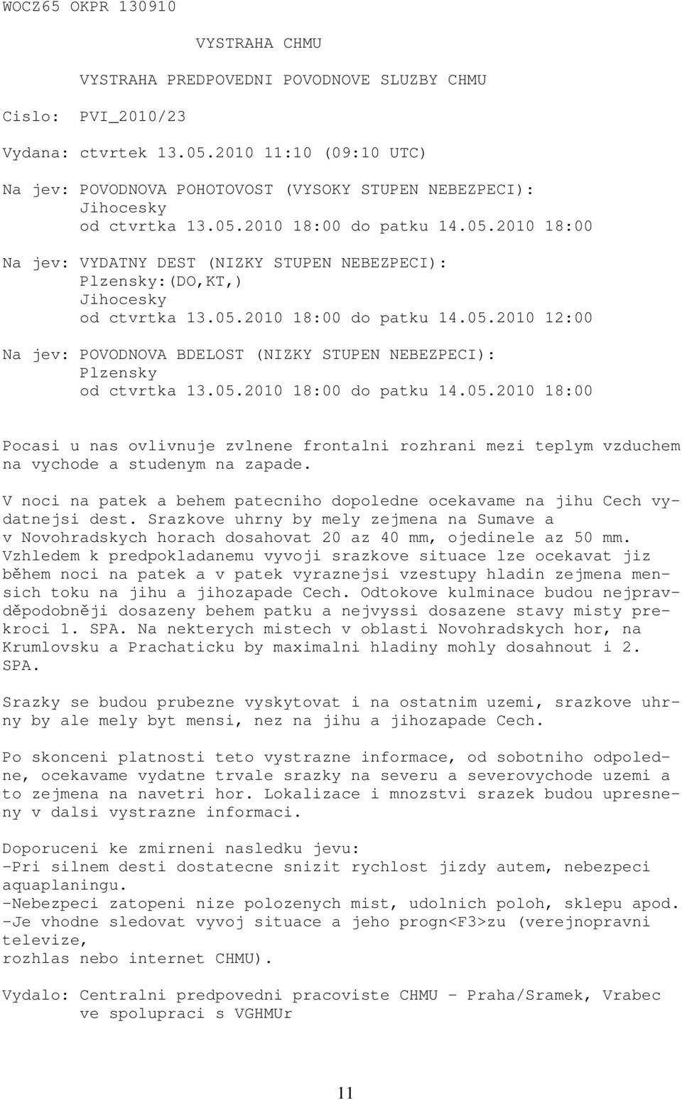 2010 18:00 do patku 14.05.2010 18:00 Na jev: VYDATNY DEST (NIZKY STUPEN NEBEZPECI): Plzensky:(DO,KT,) Jihocesky od ctvrtka 13.05.2010 18:00 do patku 14.05.2010 12:00 Na jev: POVODNOVA BDELOST (NIZKY STUPEN NEBEZPECI): Plzensky od ctvrtka 13.