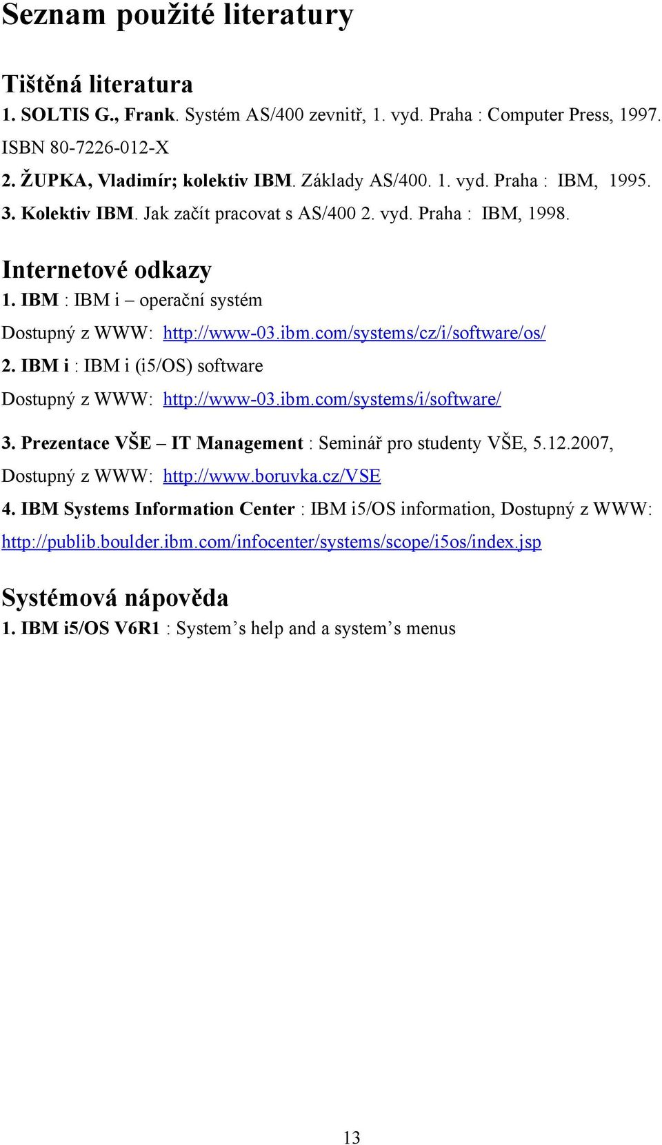 IBM i : IBM i (i5/os) software Dostupný z WWW: http://www-03.ibm.com/systems/i/software/ 3. Prezentace VŠE IT Management : Seminář pro studenty VŠE, 5.12.2007, Dostupný z WWW: http://www.boruvka.