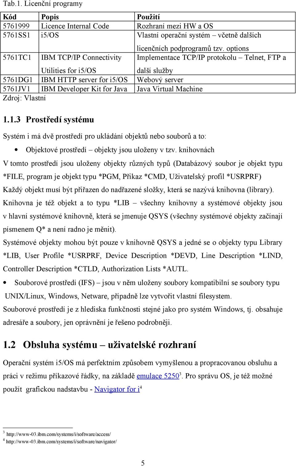 služby 5761DG1 IBM HTTP server for i5/os Webový server 5761JV1 IBM Developer Kit for Java Java Virtual Machine Zdroj: Vlastní 1.1.3 Prostředí systému Systém i má dvě prostředí pro ukládání objektů nebo souborů a to: licenčních podprogramů tzv.