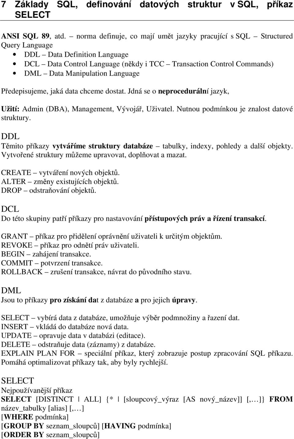 Language Předepisujeme, jaká data chceme dostat. Jdná se o neprocedurální jazyk, Užití: Admin (DBA), Management, Vývojář, Uživatel. Nutnou podmínkou je znalost datové struktury.