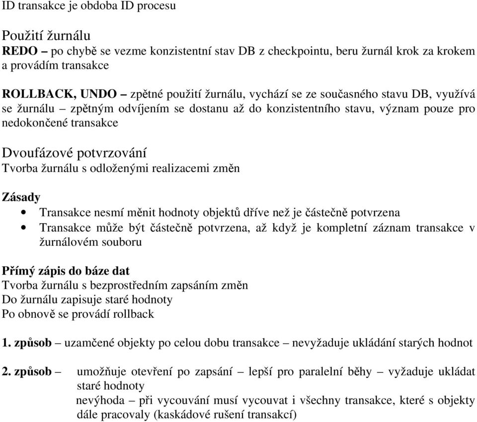 odloženými realizacemi změn Zásady Transakce nesmí měnit hodnoty objektů dříve než je částečně potvrzena Transakce může být částečně potvrzena, až když je kompletní záznam transakce v žurnálovém