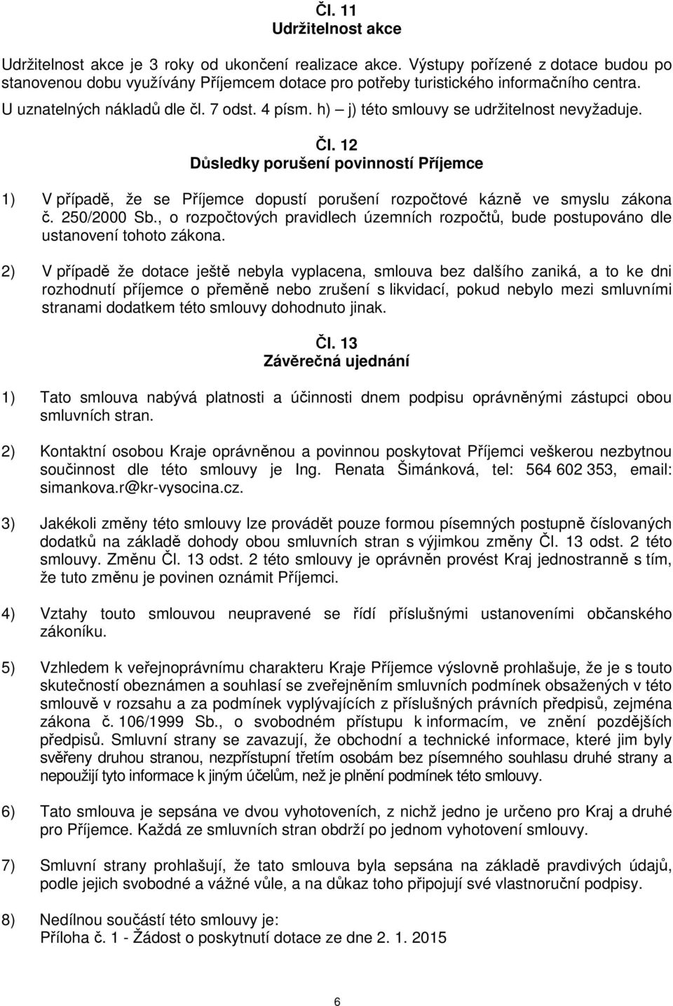 h) j) této smlouvy se udržitelnost nevyžaduje. Čl. 12 Důsledky porušení povinností Příjemce 1) V případě, že se Příjemce dopustí porušení rozpočtové kázně ve smyslu zákona č. 250/2000 Sb.