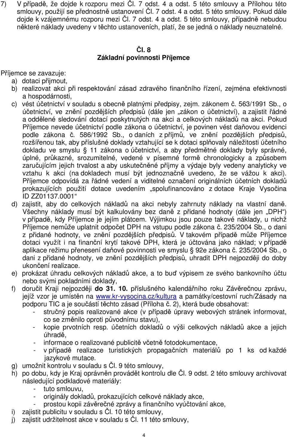 8 Základní povinnosti Příjemce Příjemce se zavazuje: a) dotaci přijmout, b) realizovat akci při respektování zásad zdravého finančního řízení, zejména efektivnosti a hospodárnosti, c) vést účetnictví