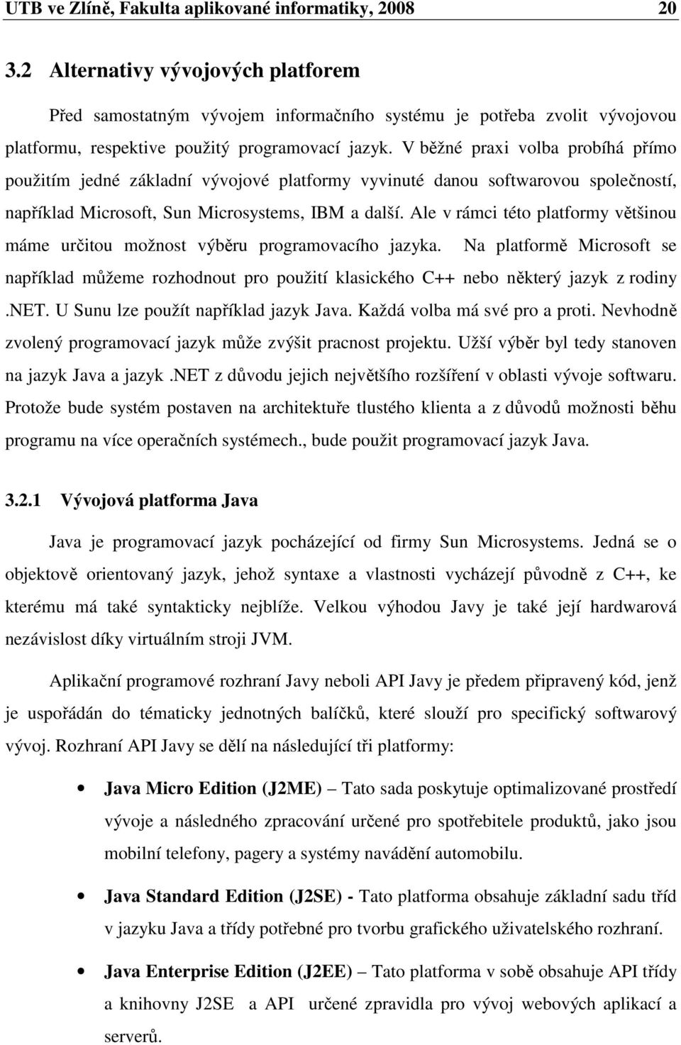 V běžné praxi volba probíhá přímo použitím jedné základní vývojové platformy vyvinuté danou softwarovou společností, například Microsoft, Sun Microsystems, IBM a další.