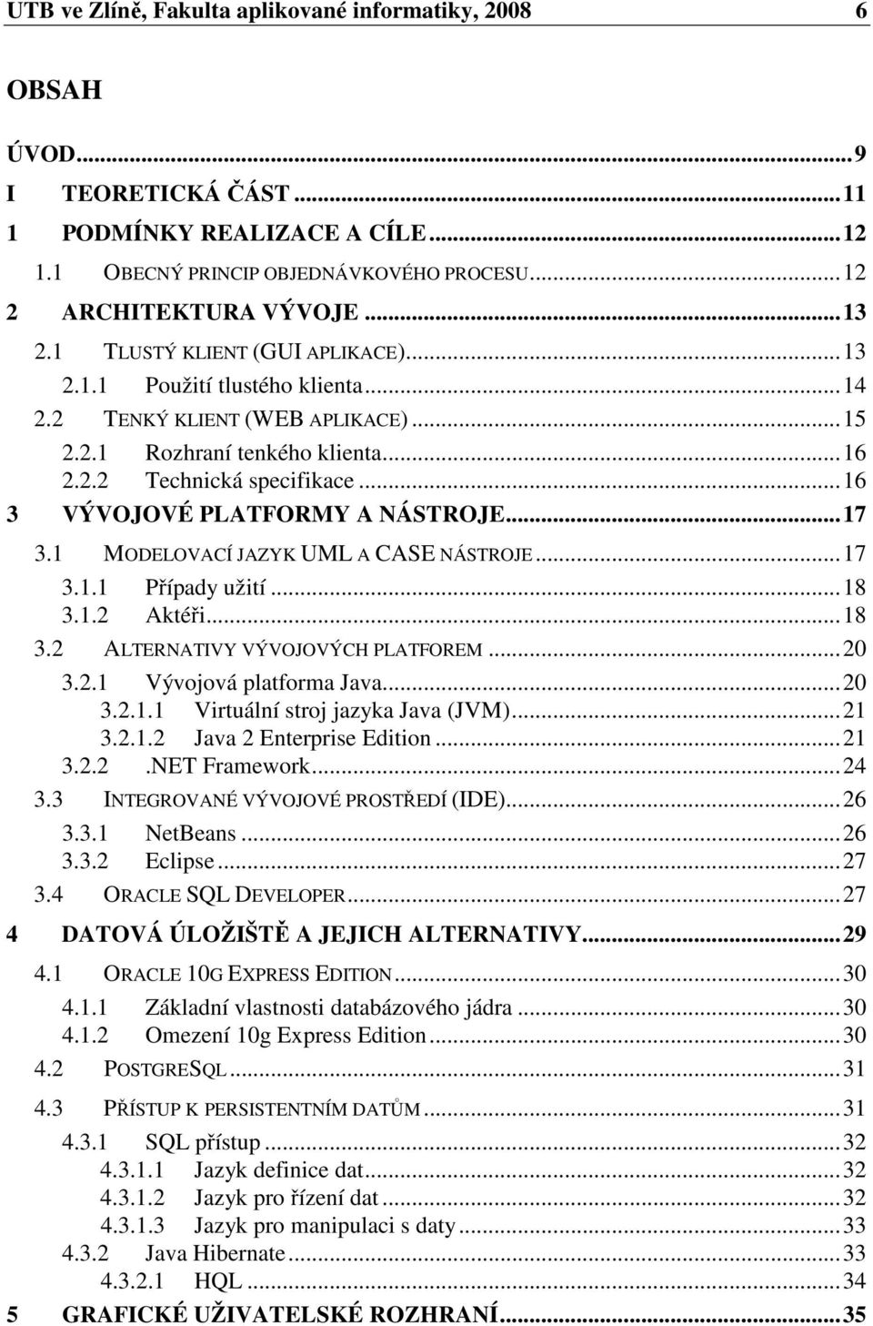 ..16 3 VÝVOJOVÉ PLATFORMY A NÁSTROJE...17 3.1 MODELOVACÍ JAZYK UML A CASE NÁSTROJE...17 3.1.1 Případy užití...18 3.1.2 Aktéři...18 3.2 ALTERNATIVY VÝVOJOVÝCH PLATFOREM...20 3.2.1 Vývojová platforma Java.