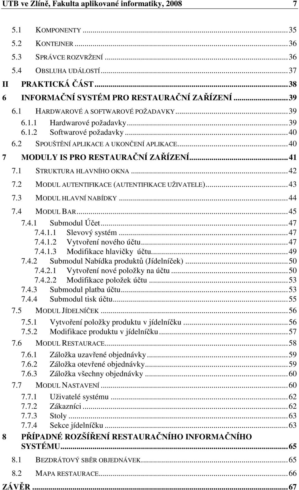 2 SPOUŠTĚNÍ APLIKACE A UKONČENÍ APLIKACE...40 7 MODULY IS PRO RESTAURAČNÍ ZAŘÍZENÍ...41 7.1 STRUKTURA HLAVNÍHO OKNA...42 7.2 MODUL AUTENTIFIKACE (AUTENTIFIKACE UŽIVATELE)...43 7.