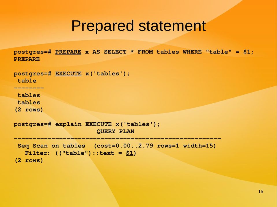 (2 rows) postgres=# explain EXECUTE x('tables'); QUERY PLAN Seq Scan on