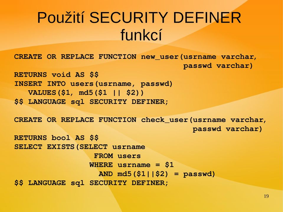 DEFINER; CREATE OR REPLACE FUNCTION check_user(usrname varchar, passwd varchar) RETURNS bool AS $$ SELECT
