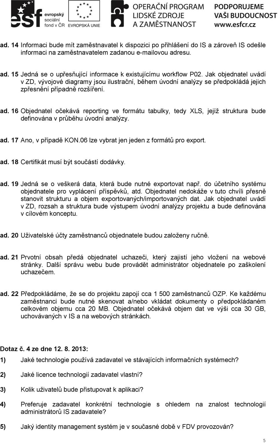 Jak objednatel uvádí v ZD, vývojové diagramy jsou ilustrační, během úvodní analýzy se předpokládá jejich zpřesnění případně rozšíření. ad.