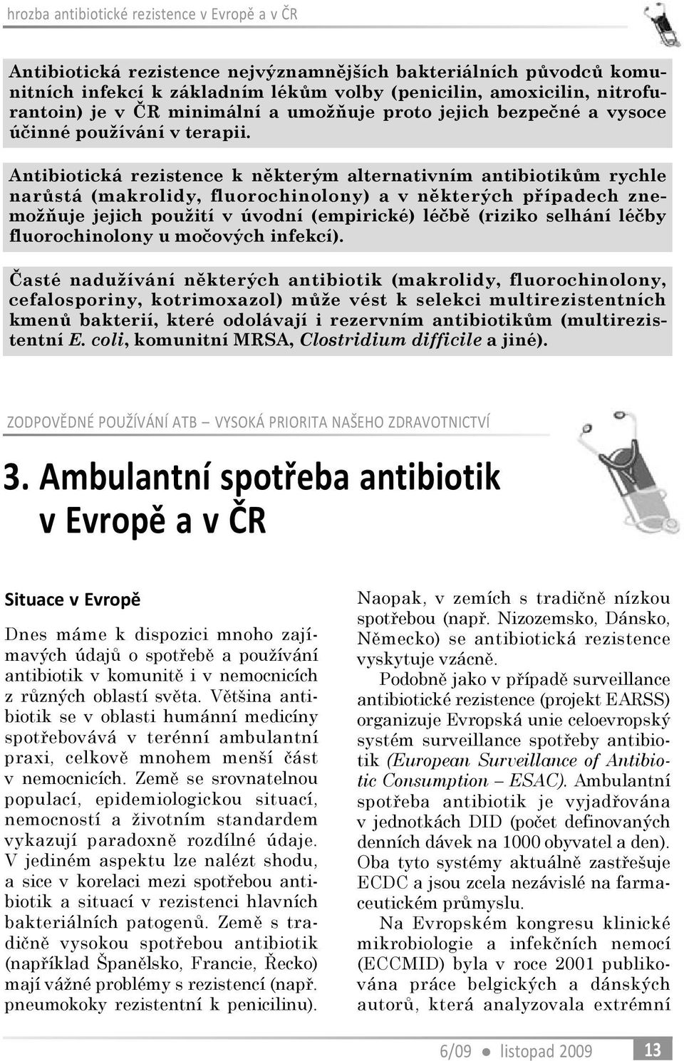 Antibiotická rezistence k nìkterým alternativním antibiotikùm rychle narùstá (makrolidy, fluorochinolony) a v nìkterých pøípadech znemožòuje jejich použití v úvodní (empirické) léèbì (riziko selhání