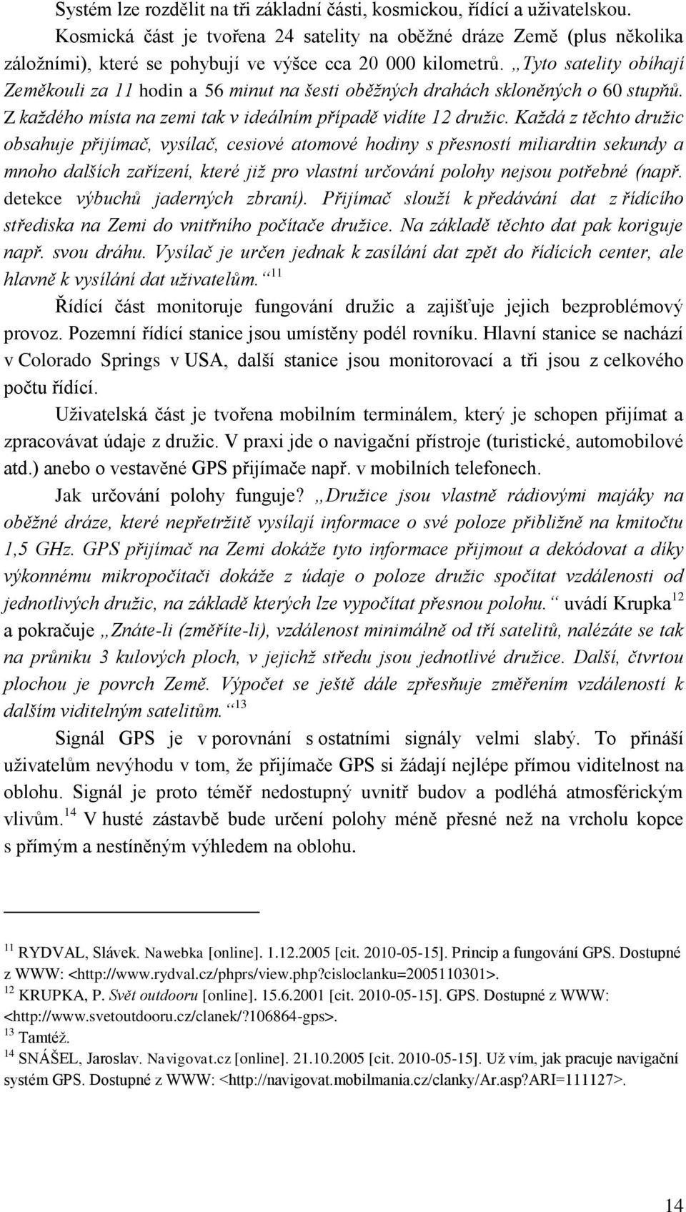 Tyto satelity obíhají Zeměkouli za 11 hodin a 56 minut na šesti oběžných drahách skloněných o 60 stupňů. Z každého místa na zemi tak v ideálním případě vidíte 12 družic.