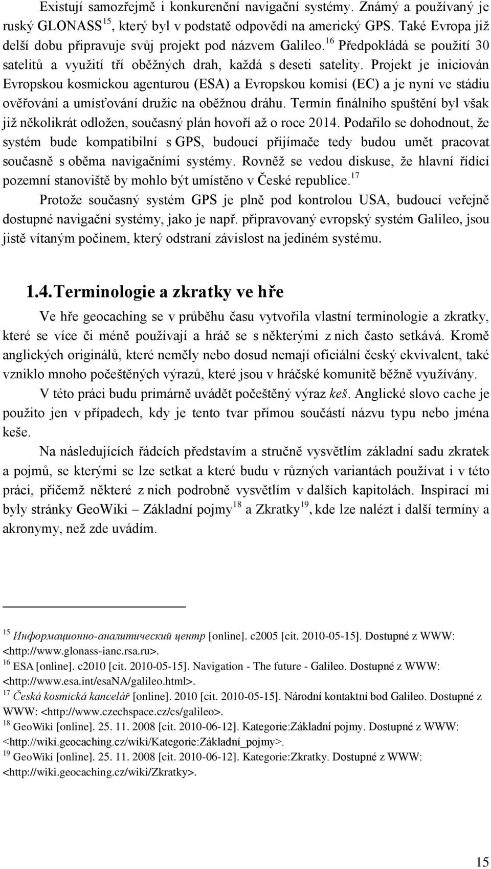 Projekt je iniciován Evropskou kosmickou agenturou (ESA) a Evropskou komisí (EC) a je nyní ve stádiu ověřování a umísťování druţic na oběţnou dráhu.