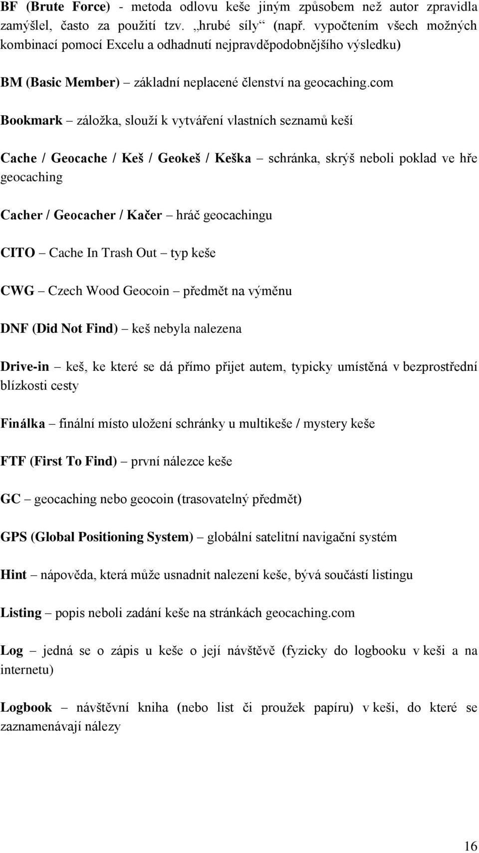 com Bookmark záloţka, slouţí k vytváření vlastních seznamů keší Cache / Geocache / Keš / Geokeš / Keška schránka, skrýš neboli poklad ve hře geocaching Cacher / Geocacher / Kačer hráč geocachingu