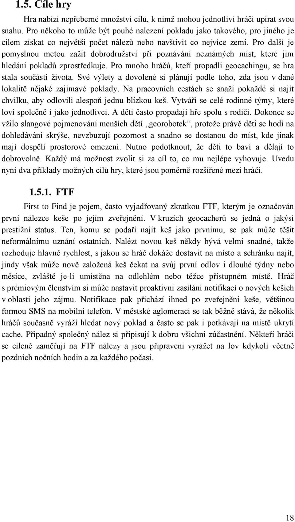 Pro další je pomyslnou metou zaţít dobrodruţství při poznávání neznámých míst, které jim hledání pokladů zprostředkuje. Pro mnoho hráčů, kteří propadli geocachingu, se hra stala součástí ţivota.