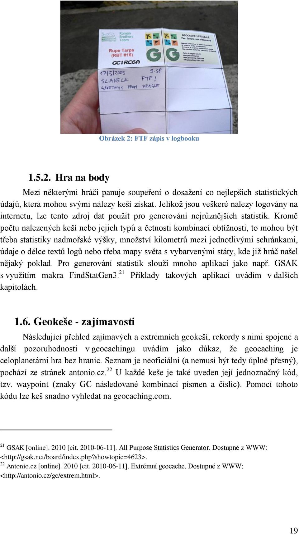 Kromě počtu nalezených keší nebo jejich typů a četnosti kombinací obtíţnosti, to mohou být třeba statistiky nadmořské výšky, mnoţství kilometrů mezi jednotlivými schránkami, údaje o délce textů logů