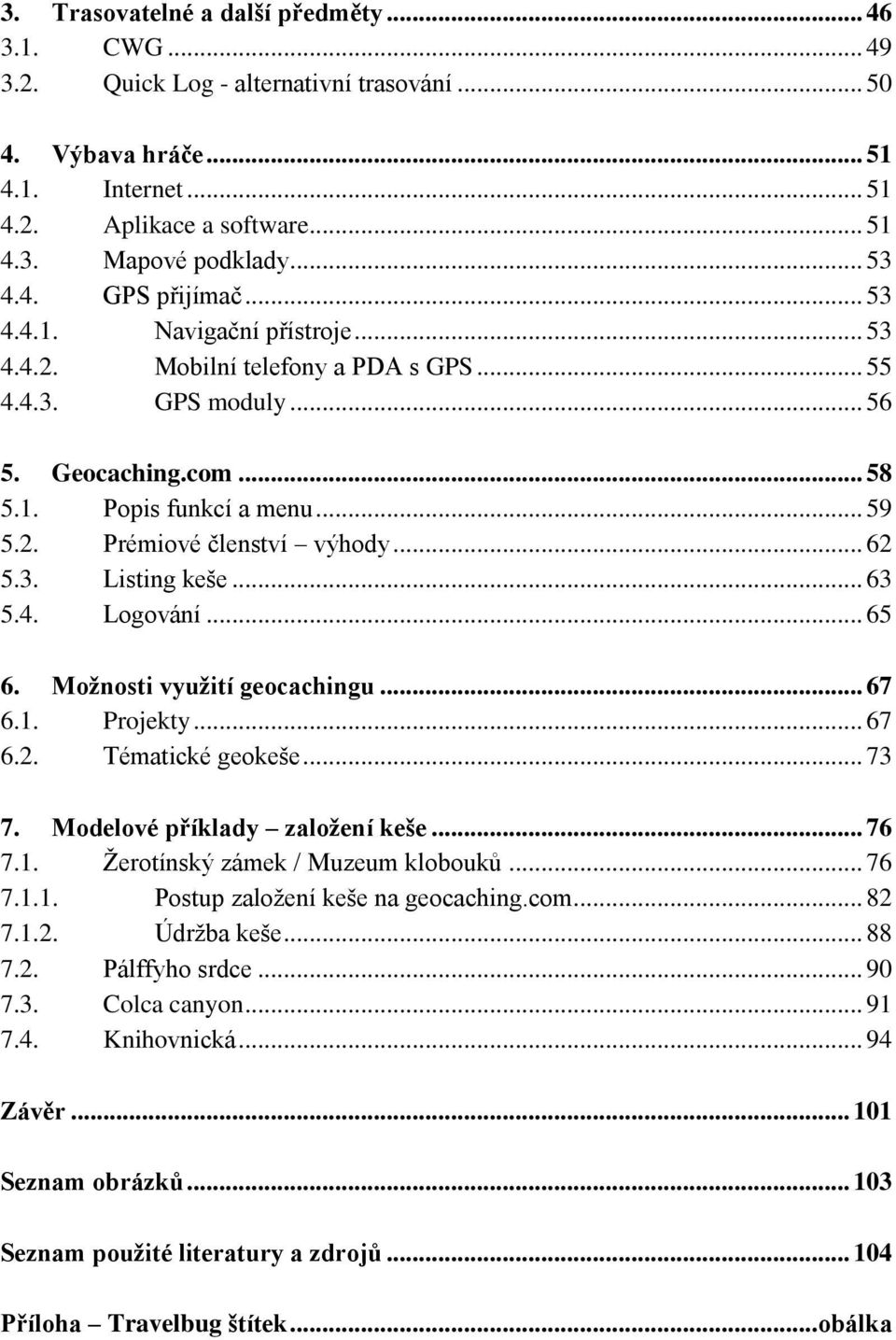 .. 62 5.3. Listing keše... 63 5.4. Logování... 65 6. Moţnosti vyuţití geocachingu... 67 6.1. Projekty... 67 6.2. Tématické geokeše... 73 7. Modelové příklady zaloţení keše... 76 7.1. Ţerotínský zámek / Muzeum klobouků.