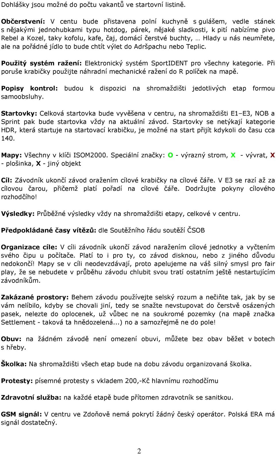 domácí čerstvé buchty, Hlady u nás neumřete, ale na pořádné jídlo to bude chtít výlet do Adršpachu nebo Teplic. Použitý systém ražení: Elektronický systém SportIDENT pro všechny kategorie.