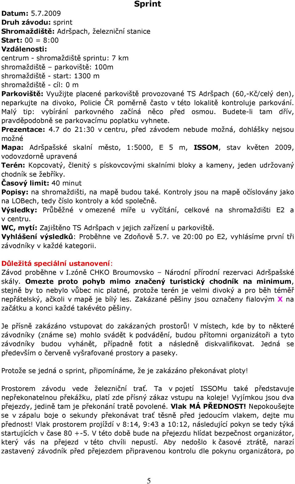 cíl: 0 m Parkoviště: Využijte placené parkoviště provozované TS Adršpach (60,-Kč/celý den), neparkujte na divoko, Policie ČR poměrně často v této lokalitě kontroluje parkování.