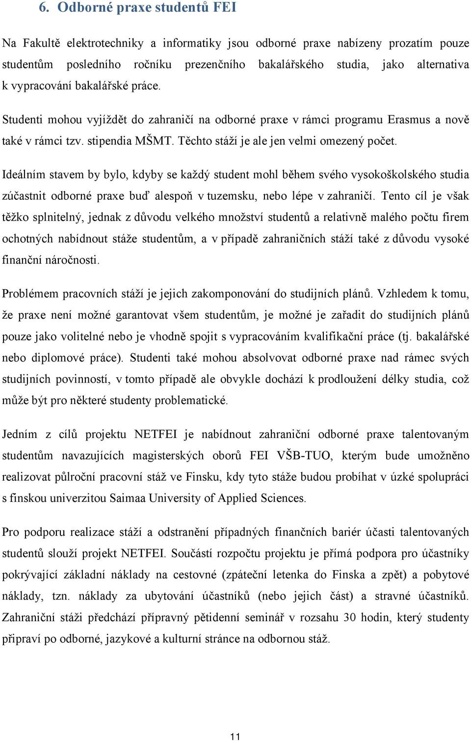 Ideálním stavem by bylo, kdyby se každý student mohl během svého vysokoškolského studia zúčastnit odborné praxe buď alespoň v tuzemsku, nebo lépe v zahraničí.