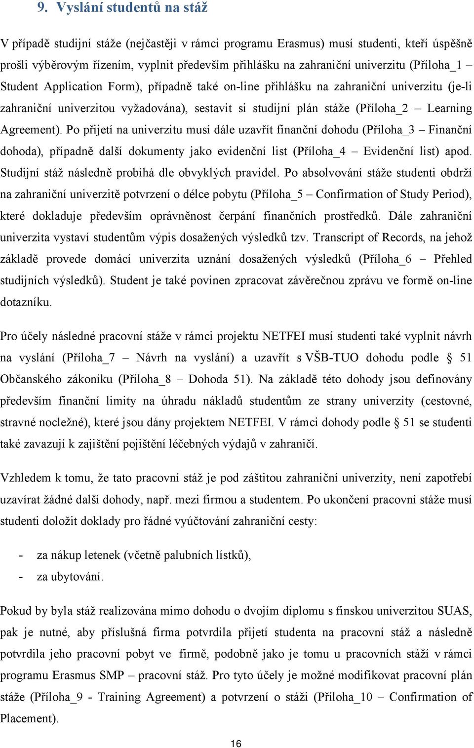 Agreement). Po přijetí na univerzitu musí dále uzavřít finanční dohodu (Příloha_3 Finanční dohoda), případně další dokumenty jako evidenční list (Příloha_4 Evidenční list) apod.