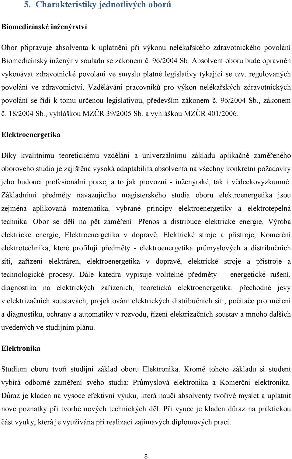 Vzdělávání pracovníků pro výkon nelékařských zdravotnických povolání se řídí k tomu určenou legislativou, především zákonem č. 96/2004 Sb., zákonem č. 18/2004 Sb., vyhláškou MZČR 39/2005 Sb.