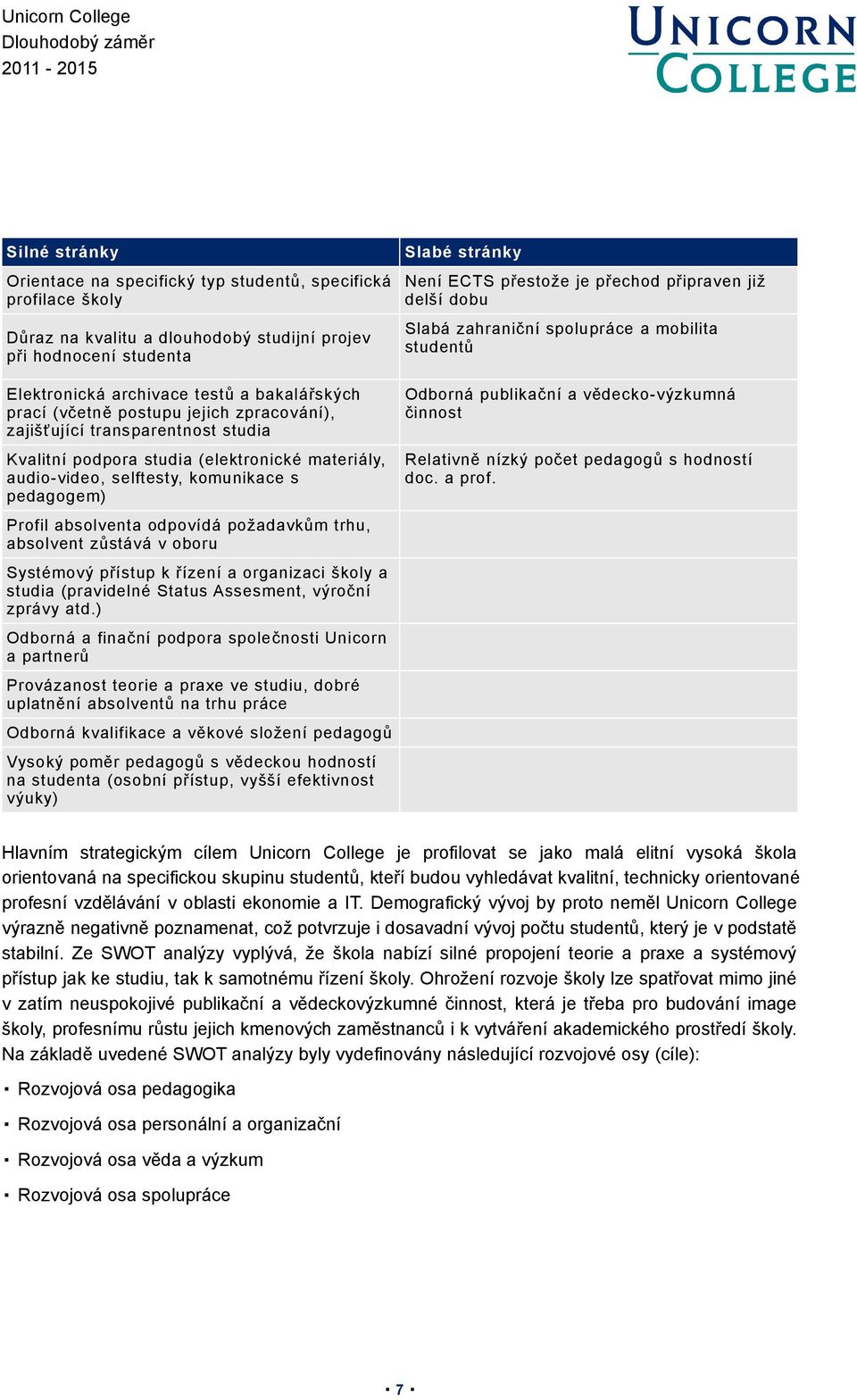 požadavkům trhu, absolvent zůstává v oboru Systémový přístup k řízení a organizaci školy a studia (pravidelné Status Assesment, výroční zprávy atd.