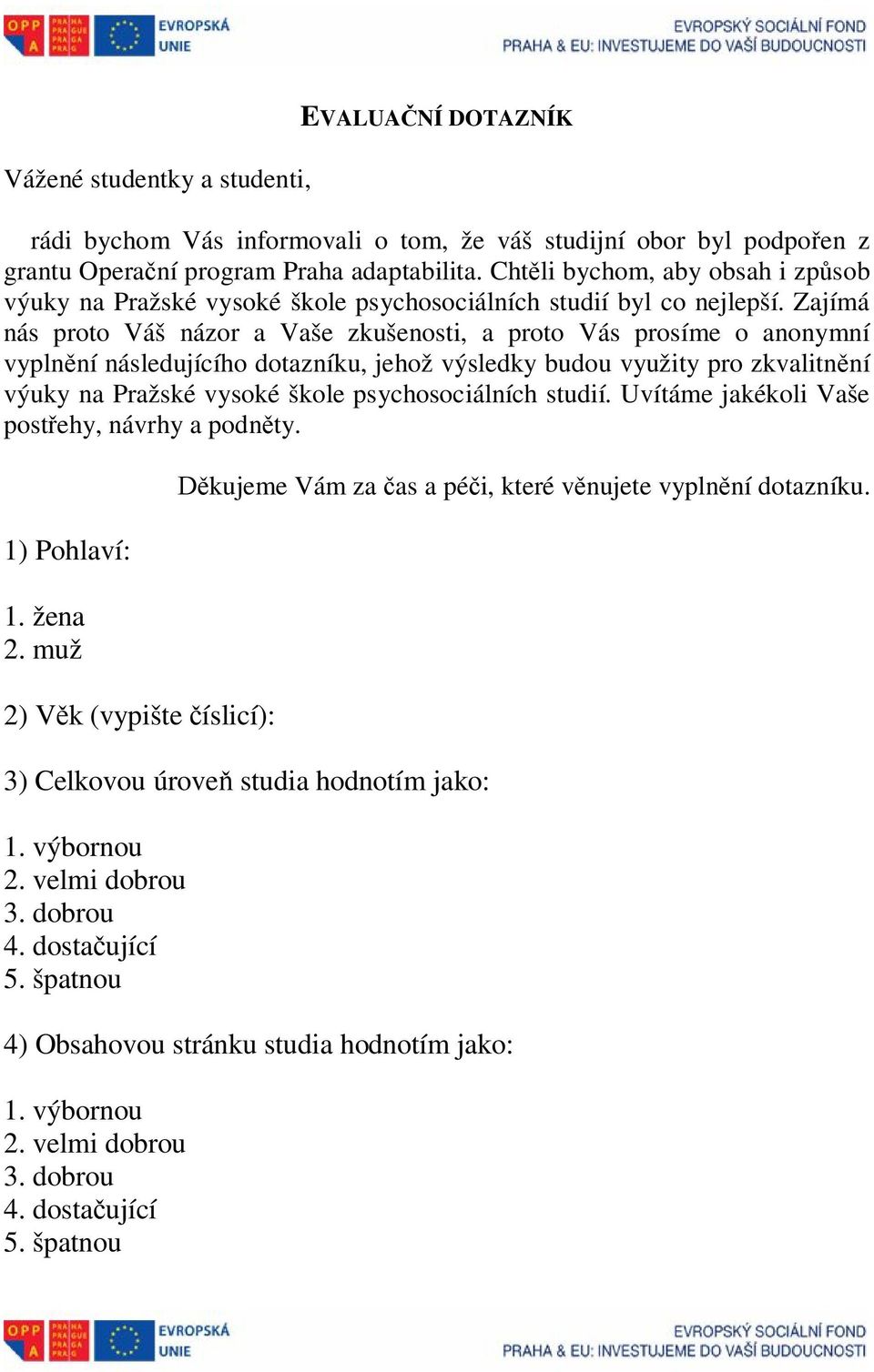 Zajímá nás proto Váš názor a Vaše zkušenosti, a proto Vás prosíme o anonymní vyplnění následujícího dotazníku, jehož výsledky budou využity pro zkvalitnění výuky na Pražské vysoké škole