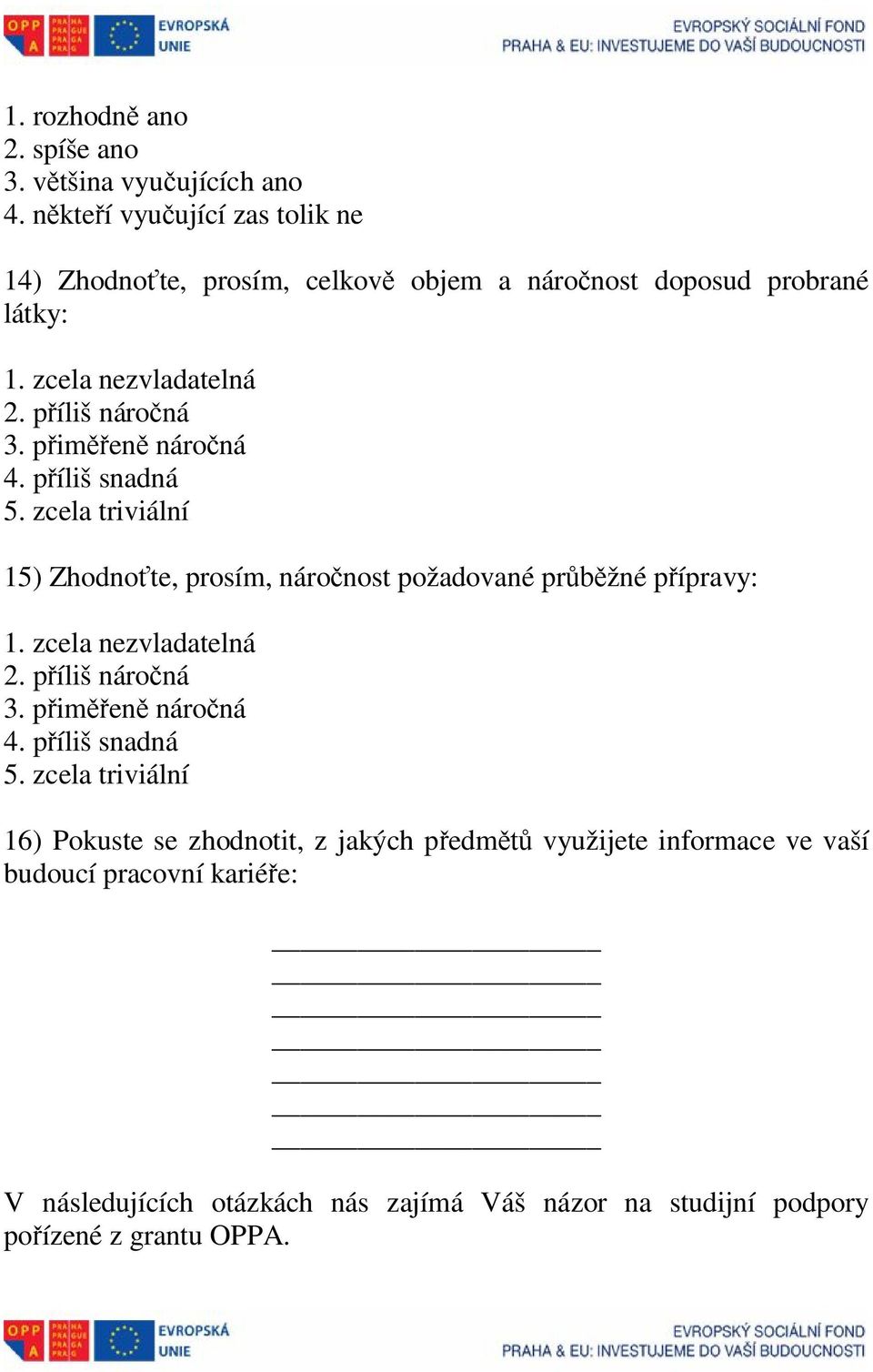 přiměřeně náročná 4. příliš snadná 5. zcela triviální 15) Zhodnoťte, prosím, náročnost požadované průběžné přípravy: 1. zcela nezvladatelná 2.