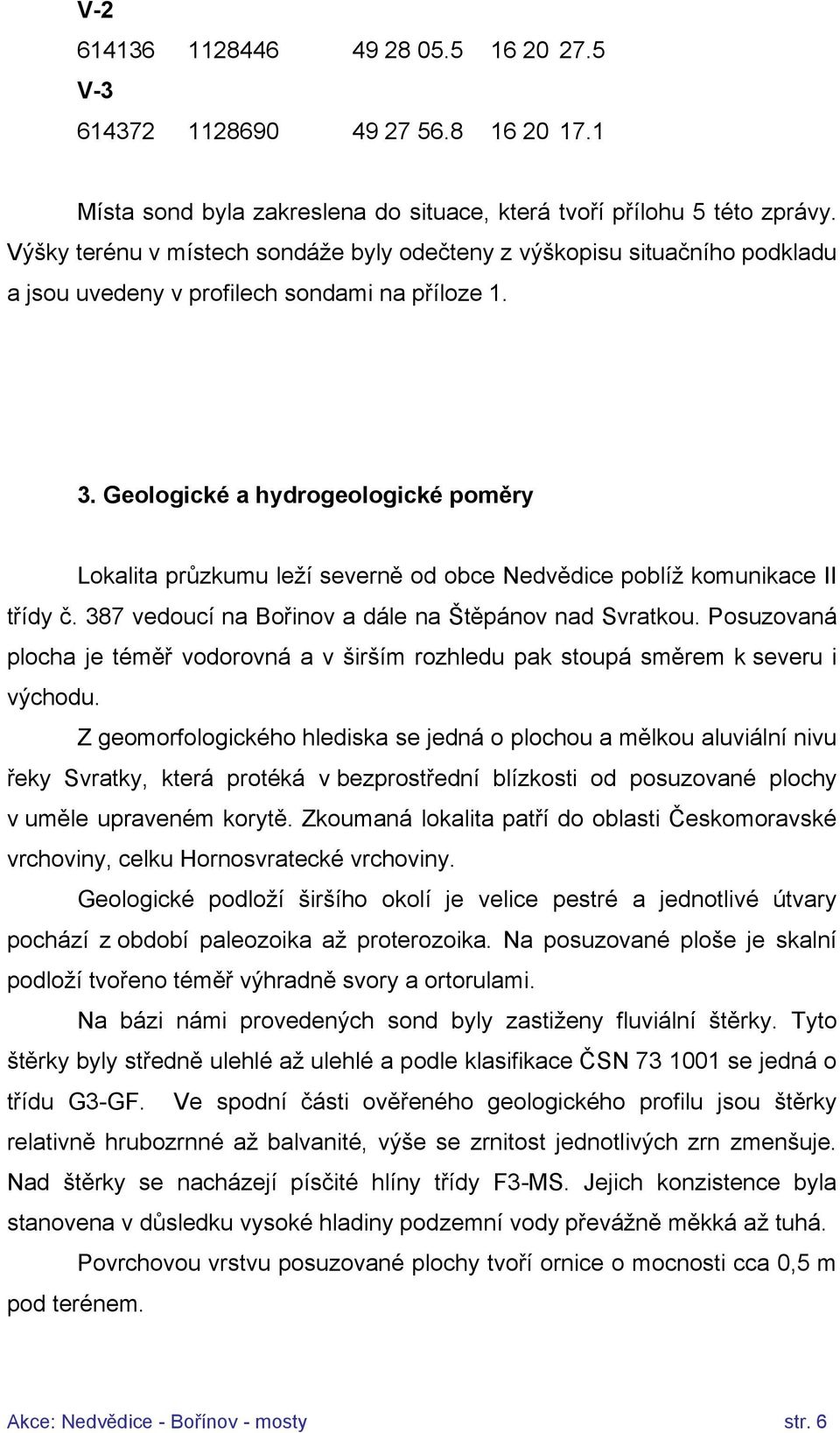 Geologické a hydrogeologické poměry Lokalita průzkumu leží severně od obce Nedvědice poblíž komunikace II třídy č. 387 vedoucí na Bořinov a dále na Štěpánov nad Svratkou.