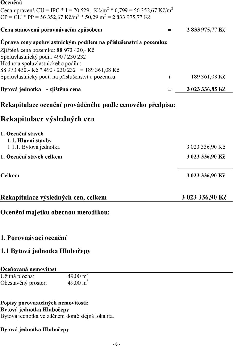 230 232 = 189 361,08 Kč Spoluvlastnický podíl na příslušenství a pozemku + 189 361,08 Kč Bytová jednotka - zjištěná cena = 3 023 336,85 Kč Rekapitulace ocenění prováděného podle cenového předpisu: