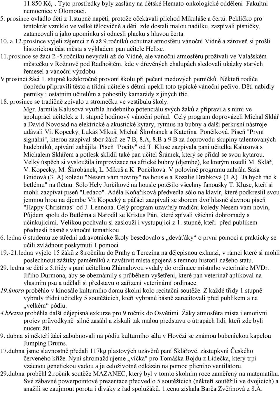 prosince vyjeli zájemci z 6.až 9.ročníků ochutnat atmosféru vánoční Vídně a zároveň si prošli historickou část města s výkladem pan učitele Helise. 11.prosince se žáci 2.-5.