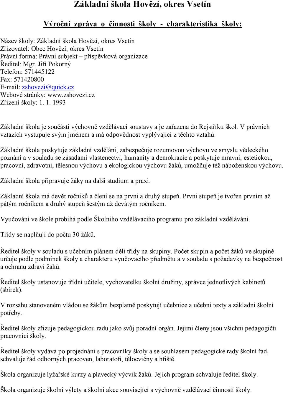 1. 1993 Základní škola je součástí výchovně vzdělávací soustavy a je zařazena do Rejstříku škol. V právních vztazích vystupuje svým jménem a má odpovědnost vyplývající z těchto vztahů.