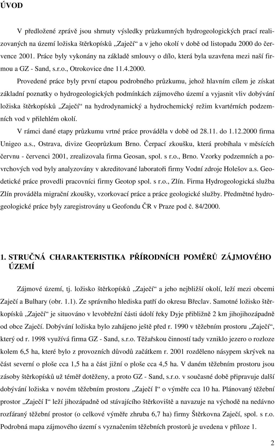 Provedené práce byly první etapou podrobného pr zkumu, jehož hlavním cílem je získat základní poznatky o hydrogeologických podmínkách zájmového území a vyjasnit vliv dobývání ložiska št rkopísk Zaje