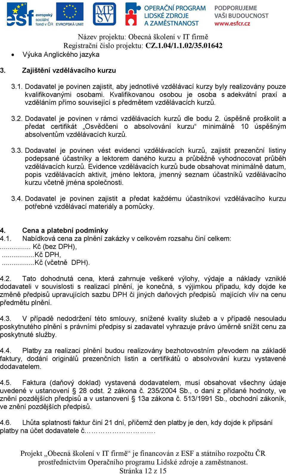 Kvalifikovanou osobou je osoba s adekvátní praxí a vzděláním přímo související s předmětem vzdělávacích kurzů. 3.2. Dodavatel je povinen v rámci vzdělávacích kurzů dle bodu 2.