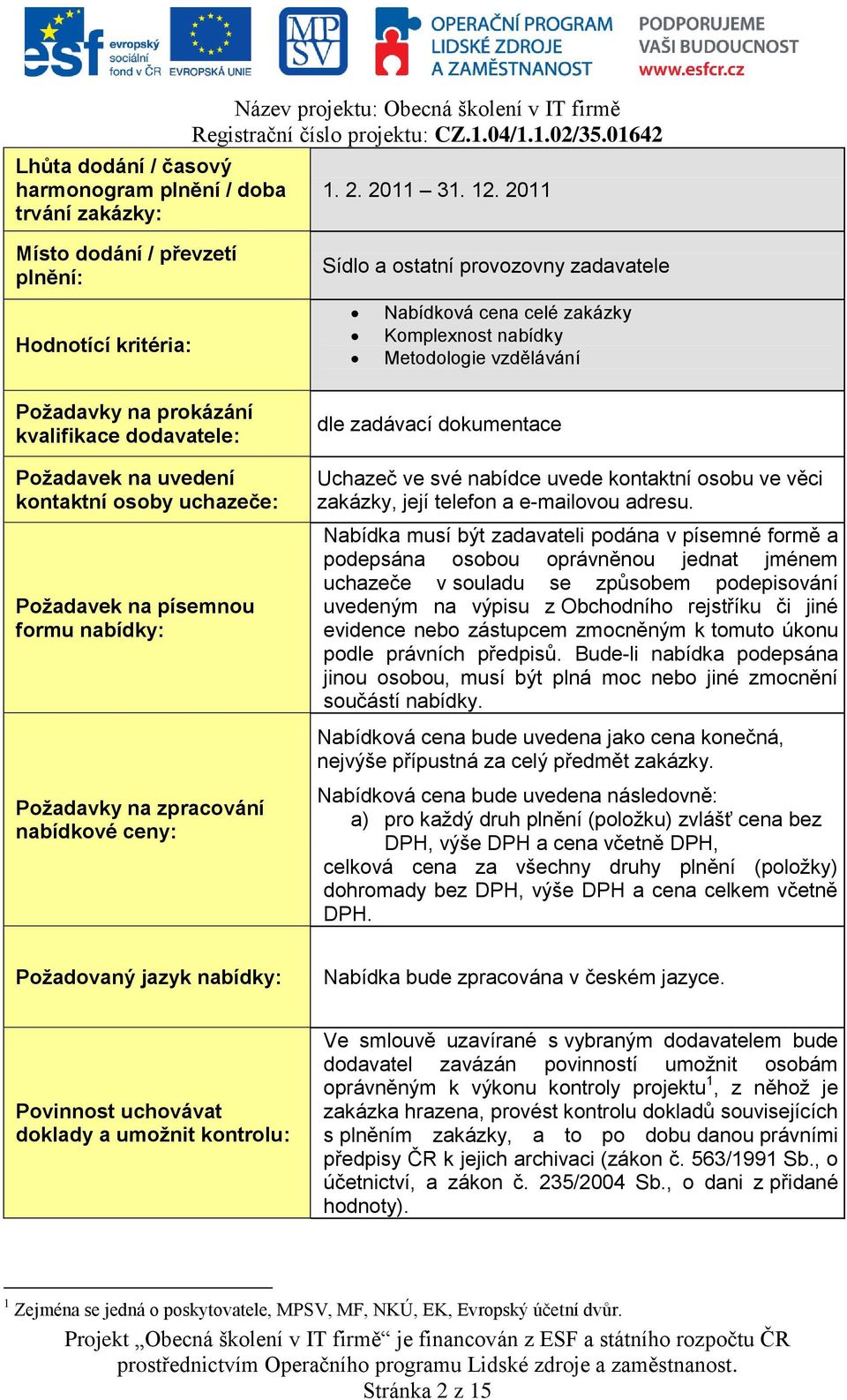 na zpracování nabídkové ceny: Sídlo a ostatní provozovny zadavatele Nabídková cena celé zakázky Komplexnost nabídky Metodologie vzdělávání dle zadávací dokumentace Uchazeč ve své nabídce uvede