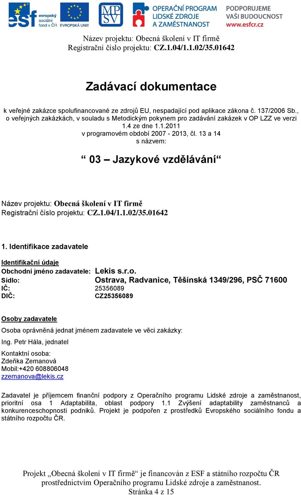 13 a 14 s názvem: 03 Jazykové vzdělávání Název projektu: Obecná školení v IT firmě 1. Identifikace zadavatele Identifikační údaje Obchodní jméno zadavatele: Lekis s.r.o. Sídlo: Ostrava, Radvanice, Těšínská 1349/296, PSČ 71600 IČ: 25356089 DIČ: CZ25356089 Osoby zadavatele Osoba oprávněná jednat jménem zadavatele ve věci zakázky: Ing.