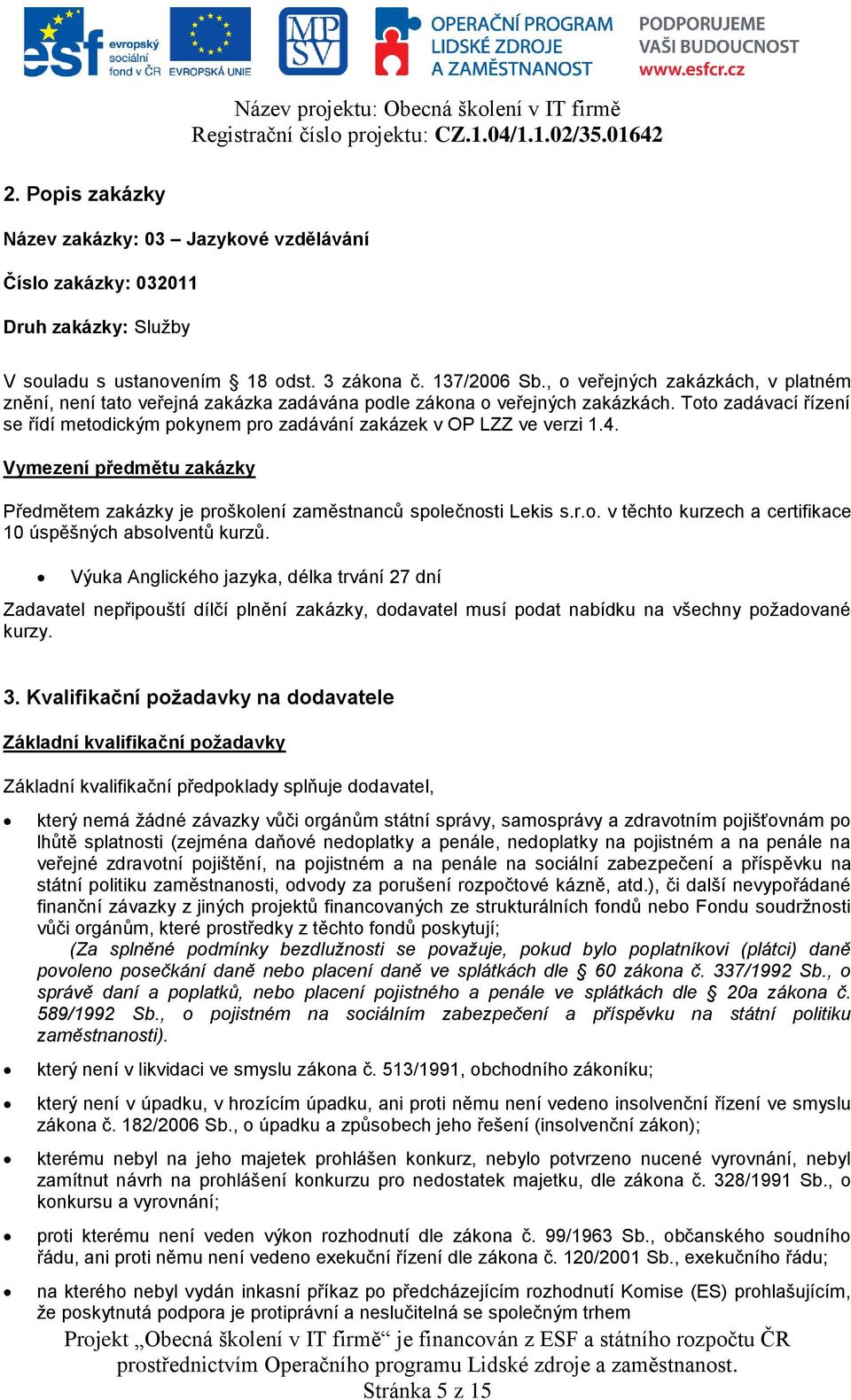 Toto zadávací řízení se řídí metodickým pokynem pro zadávání zakázek v OP LZZ ve verzi 1.4. Vymezení předmětu zakázky Předmětem zakázky je proškolení zaměstnanců společnosti Lekis s.r.o. v těchto kurzech a certifikace 10 úspěšných absolventů kurzů.