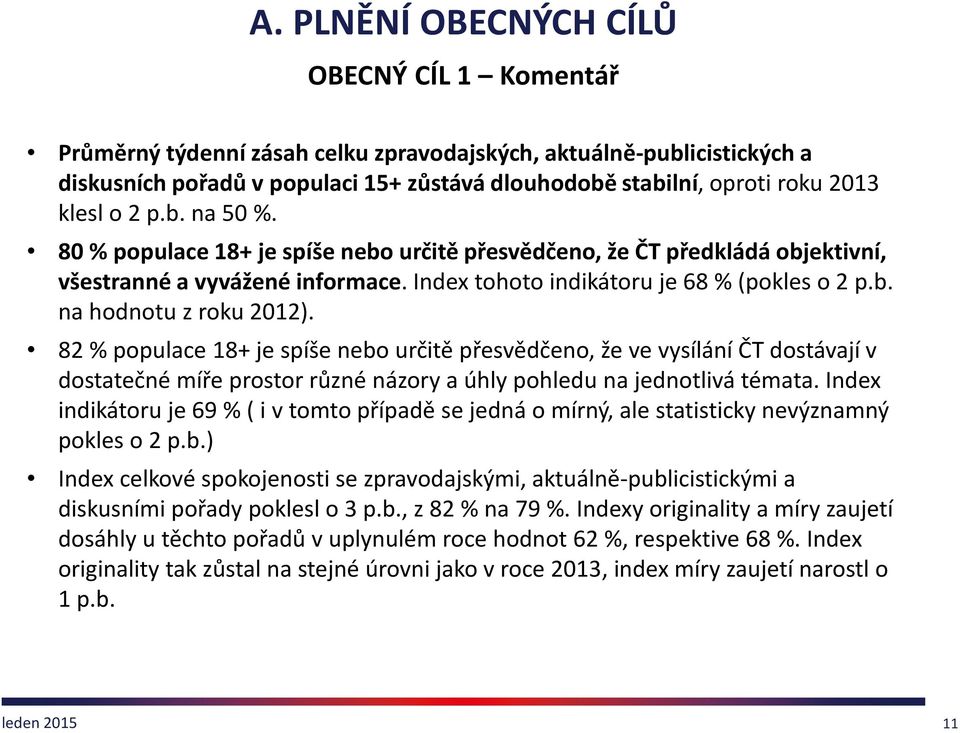 82 % populace 18+ je spíše nebo určitě přesvědčeno, že ve vysílání ČT dostávají v dostatečné míře prostor různé názory a úhly pohledu na jednotlivá témata.